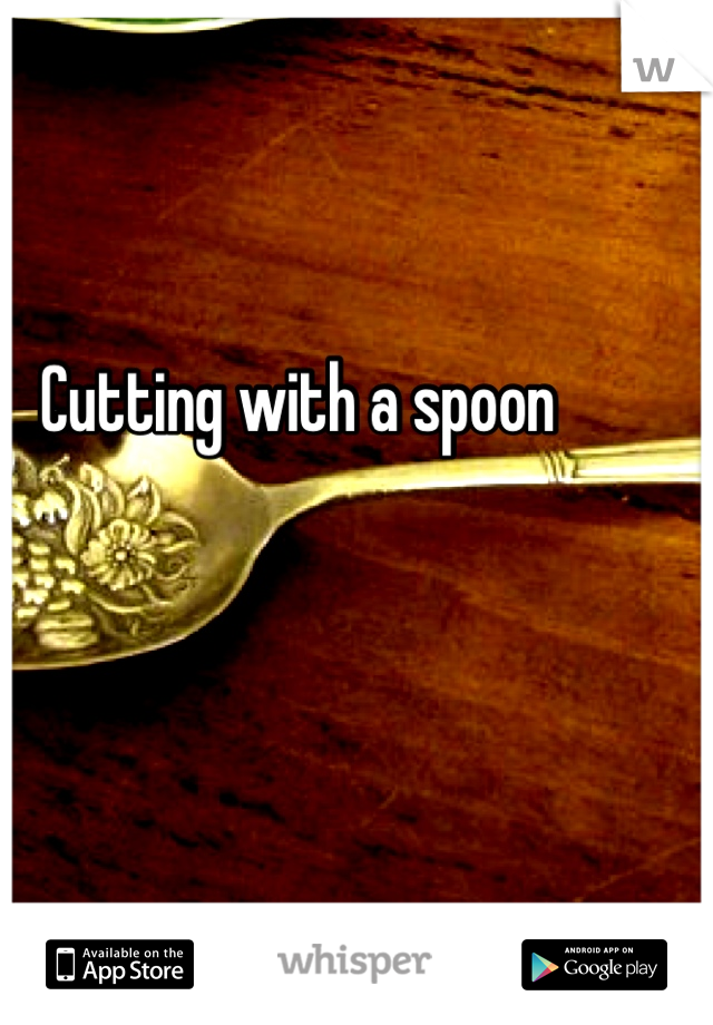 Cutting with a spoon