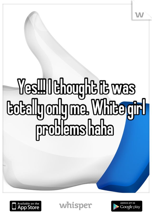 Yes!!! I thought it was totally only me. White girl problems haha 