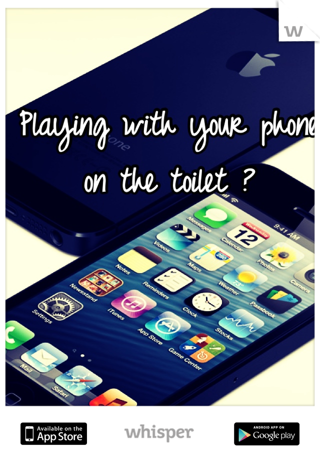 Playing with your phone on the toilet ?