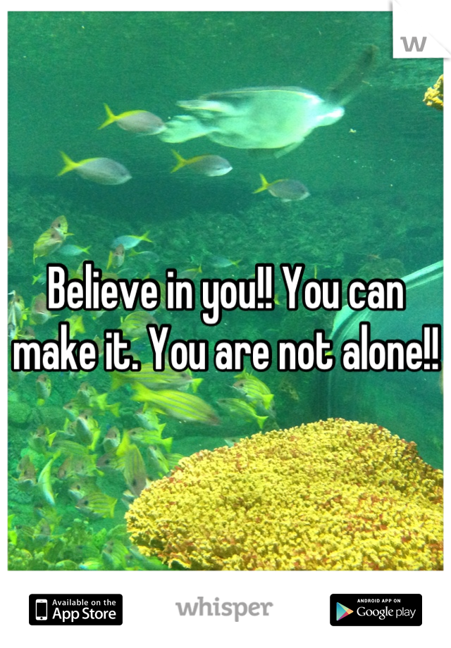 Believe in you!! You can make it. You are not alone!!