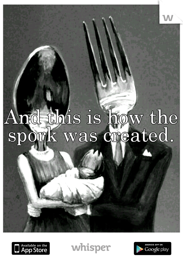 And this is how the spork was created. 