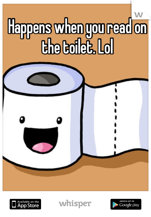 Happens when you read on the toilet. Lol