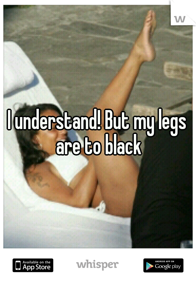 I understand! But my legs are to black