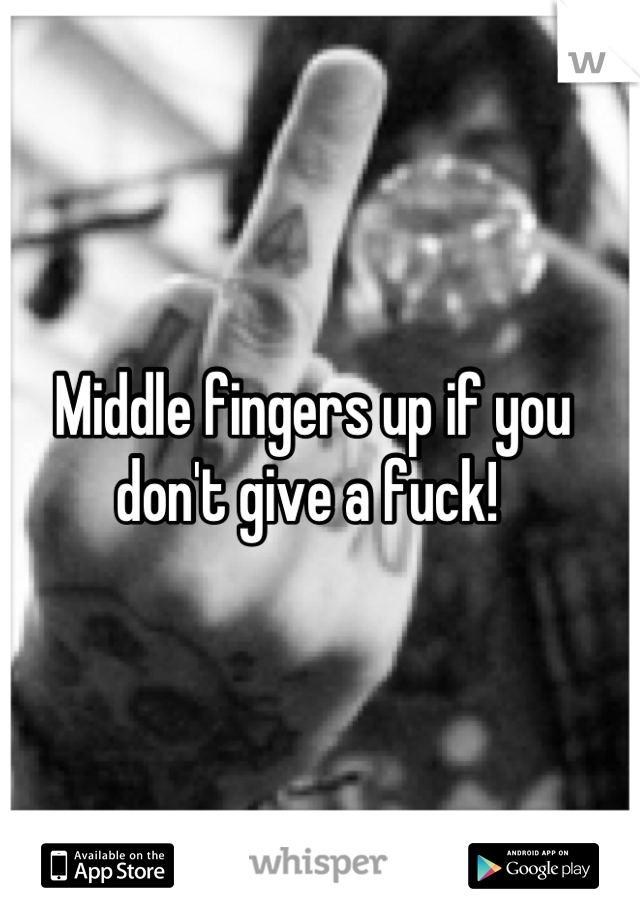 Middle fingers up if you don't give a fuck! 