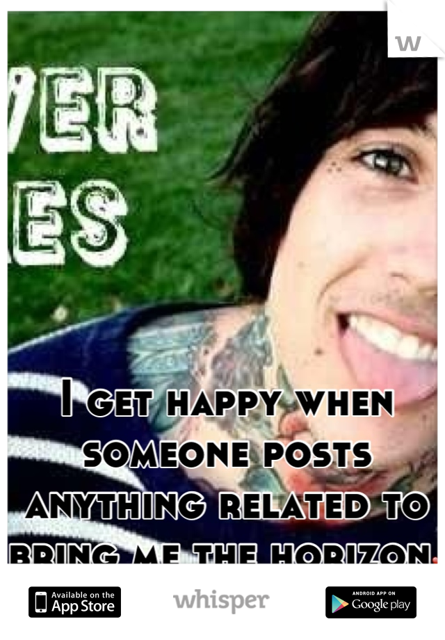 I get happy when someone posts anything related to bring me the horizon❤ 
Especially Oli :3