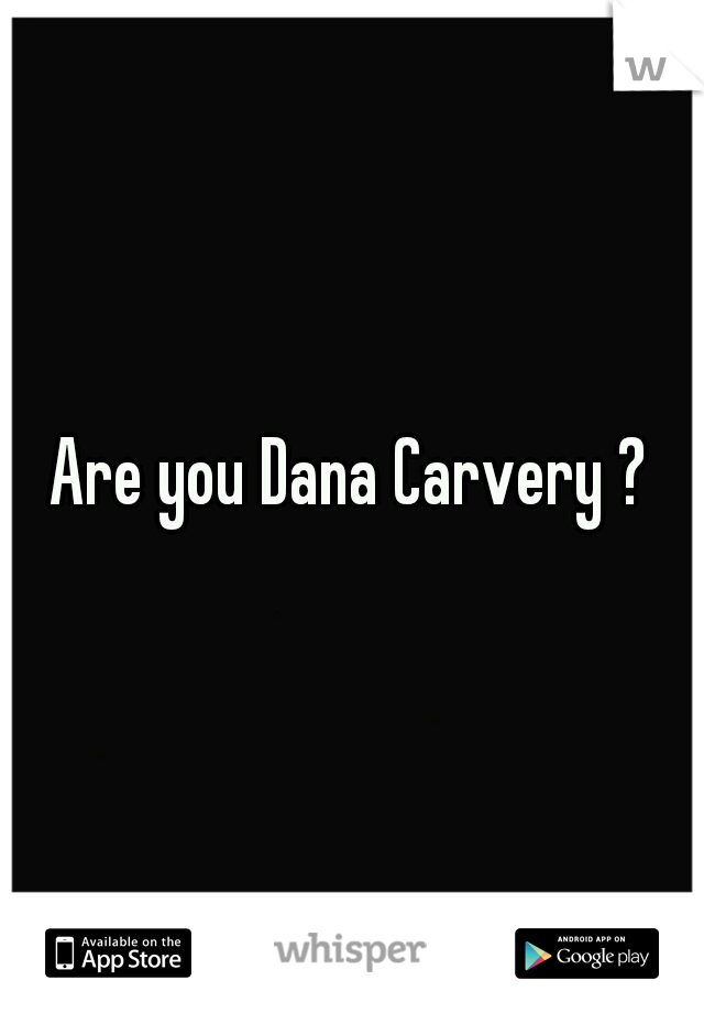 Are you Dana Carvery ?