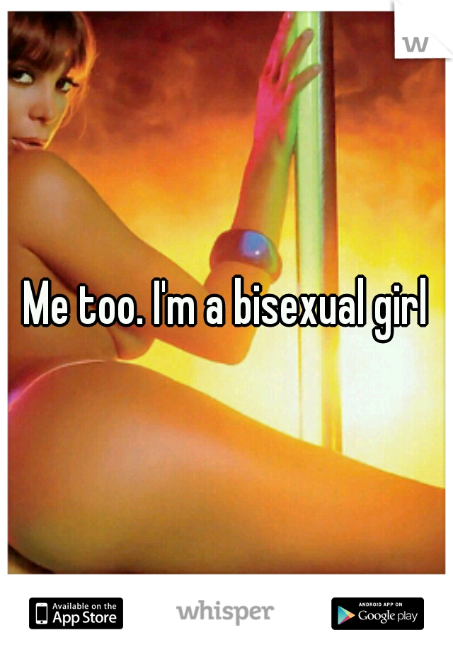 Me too. I'm a bisexual girl