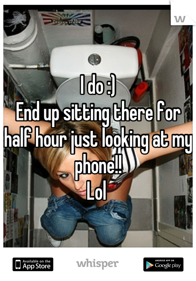 I do :) 
End up sitting there for half hour just looking at my phone!!
Lol 