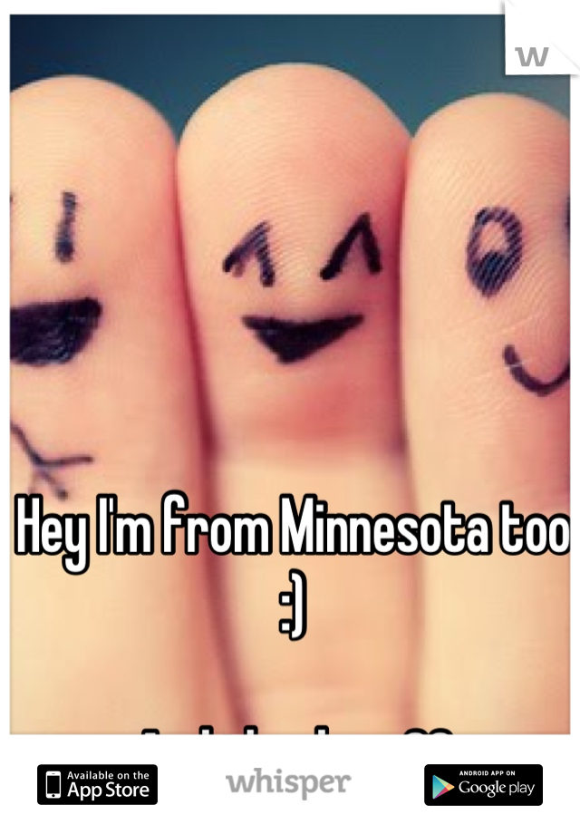 Hey I'm from Minnesota too :) 

And thanks <33
