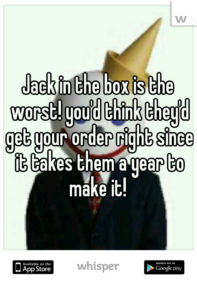 Jack in the box is the worst! you'd think they'd get your order right since it takes them a year to make it! 