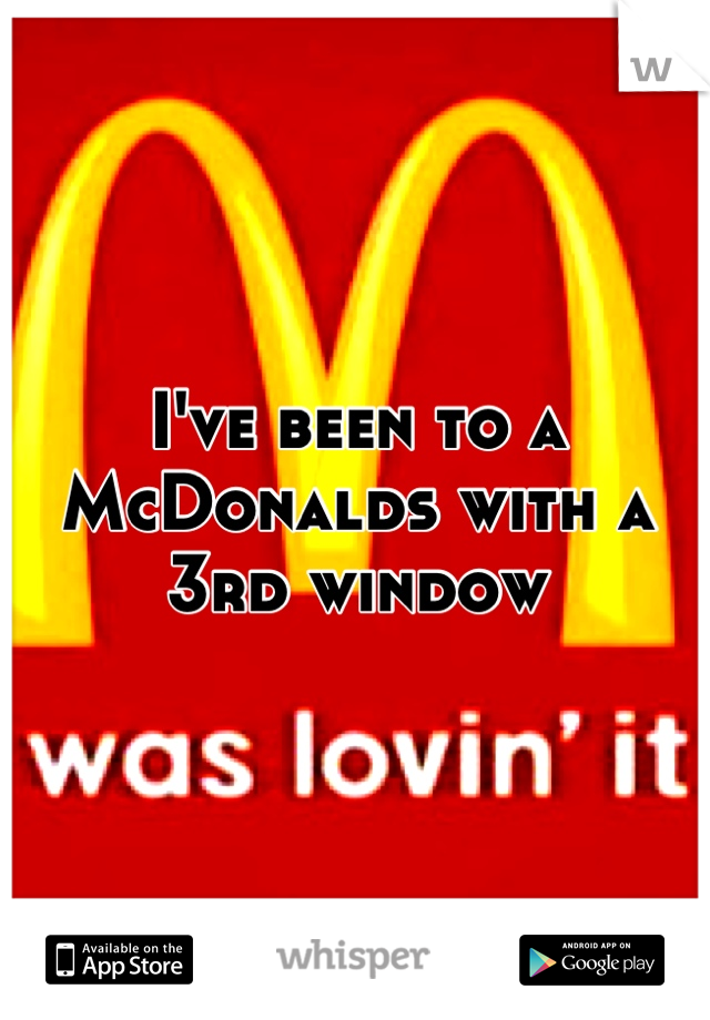 I've been to a McDonalds with a 3rd window