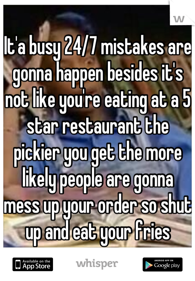 It'a busy 24/7 mistakes are gonna happen besides it's not like you're eating at a 5 star restaurant the pickier you get the more likely people are gonna mess up your order so shut up and eat your fries