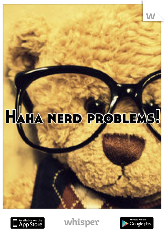 Haha nerd problems!