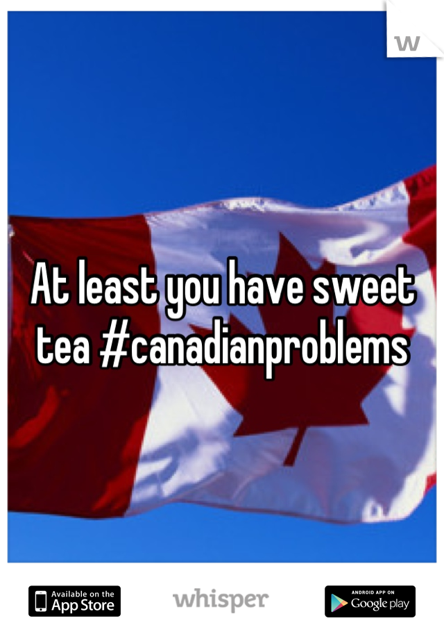 At least you have sweet tea #canadianproblems