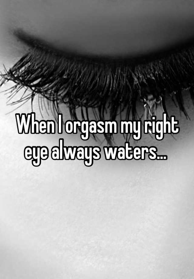 When I Orgasm My Right Eye Always Waters