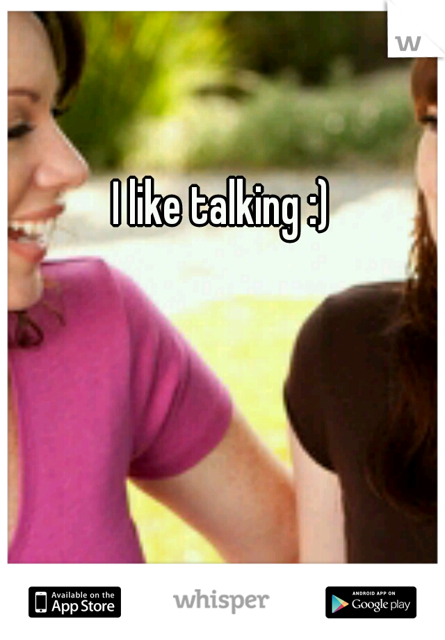 I like talking :)