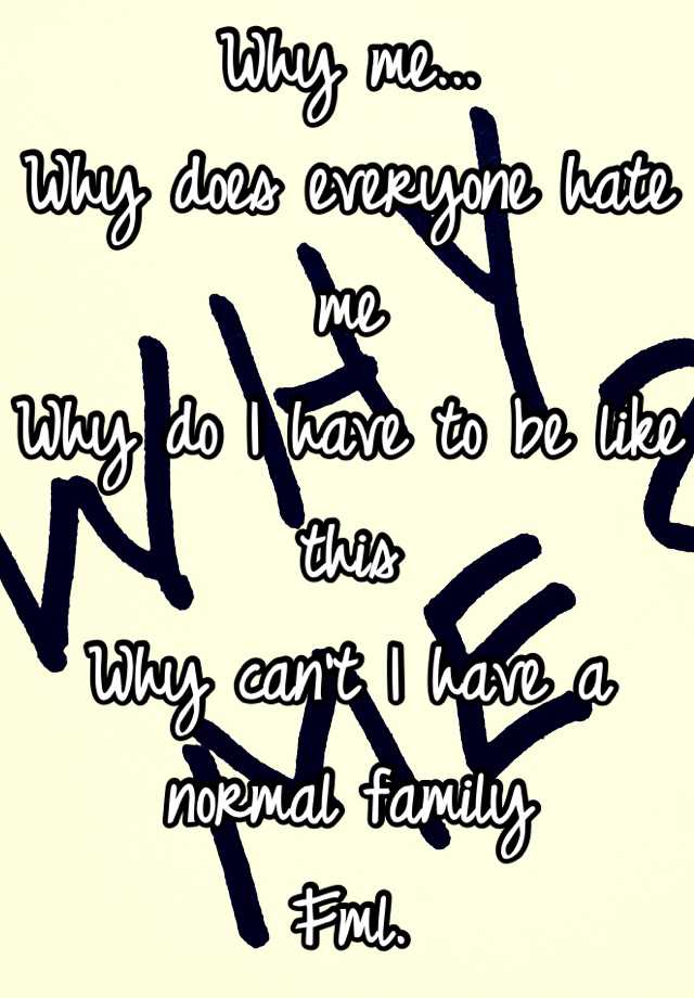 why-me-why-does-everyone-hate-me-why-do-i-have-to-be-like-this-why