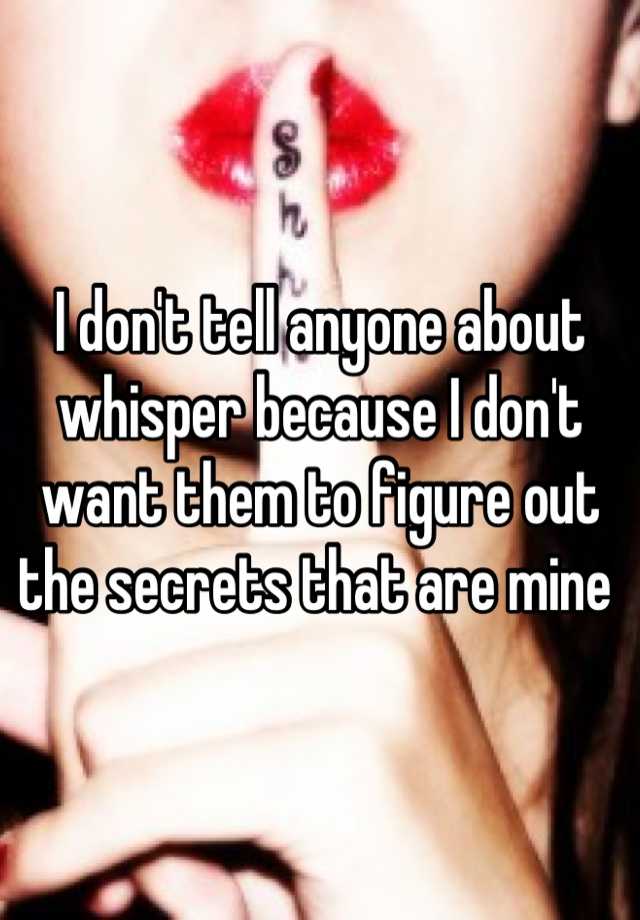 I Don T Tell Anyone About Whisper Because I Don T Want Them To Figure Out The Secrets That Are Mine