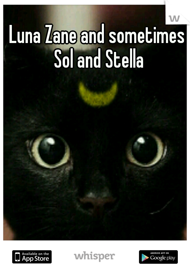 Luna Zane and sometimes Sol and Stella