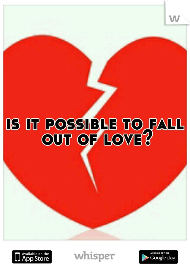 is it possible to fall out of love?