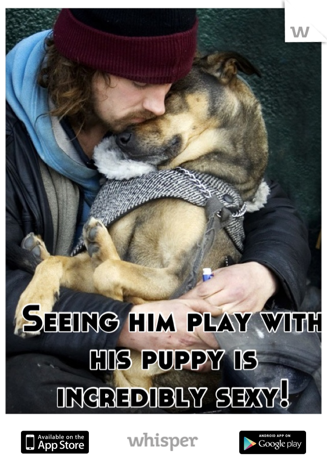 Seeing him play with his puppy is incredibly sexy!