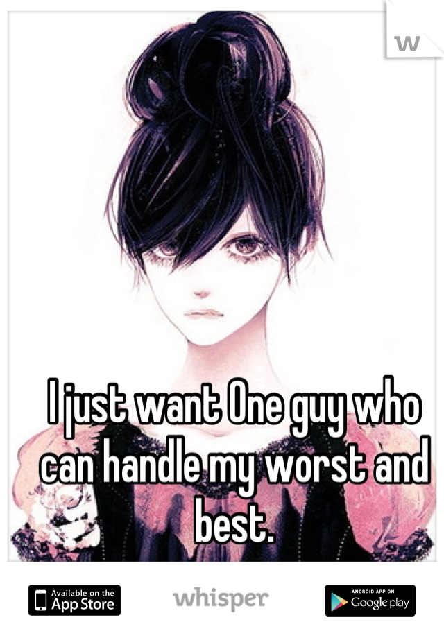 I just want One guy who can handle my worst and best.