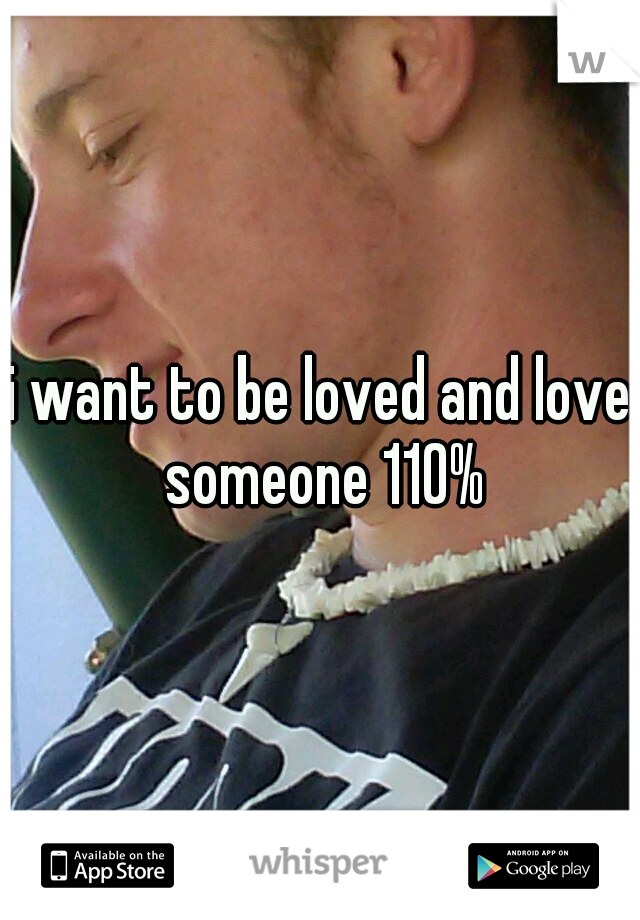 i want to be loved and love someone 110%