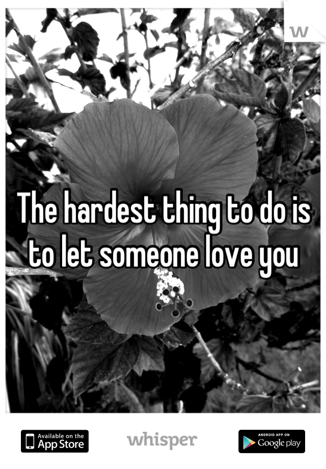 The hardest thing to do is to let someone love you