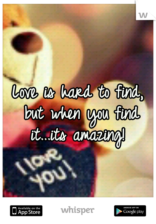 Love is hard to find, but when you find it...its amazing! 