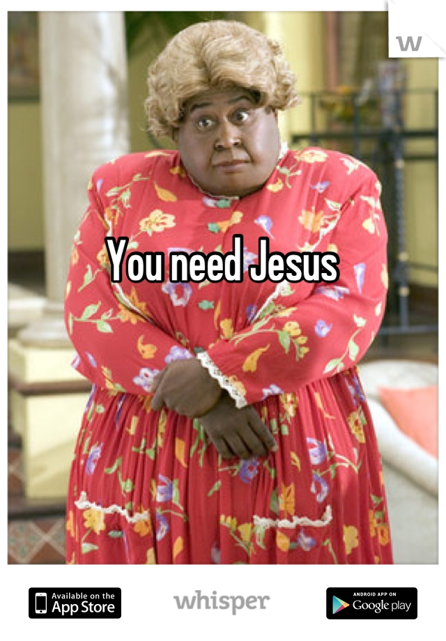 You need Jesus 