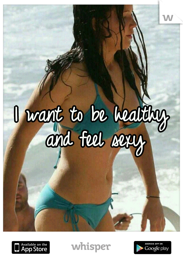 I want to be healthy and feel sexy