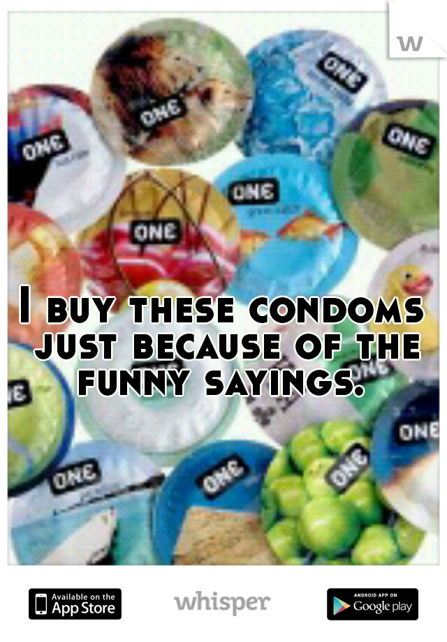 I buy these condoms just because of the funny sayings. 