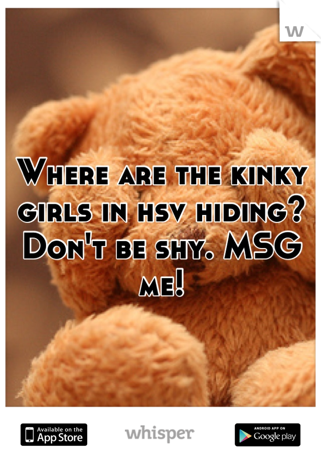 Where are the kinky girls in hsv hiding? Don't be shy. MSG me!