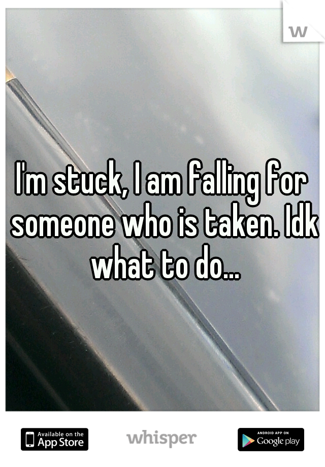 I'm stuck, I am falling for someone who is taken. Idk what to do...