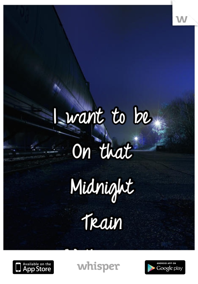 I want to be
On that
Midnight
Train
With you"