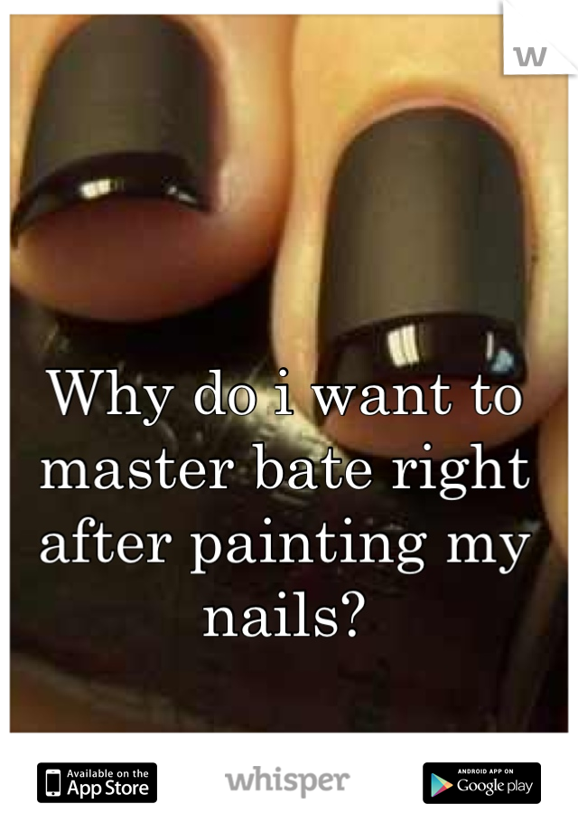Why do i want to master bate right after painting my nails?

It never fails 
