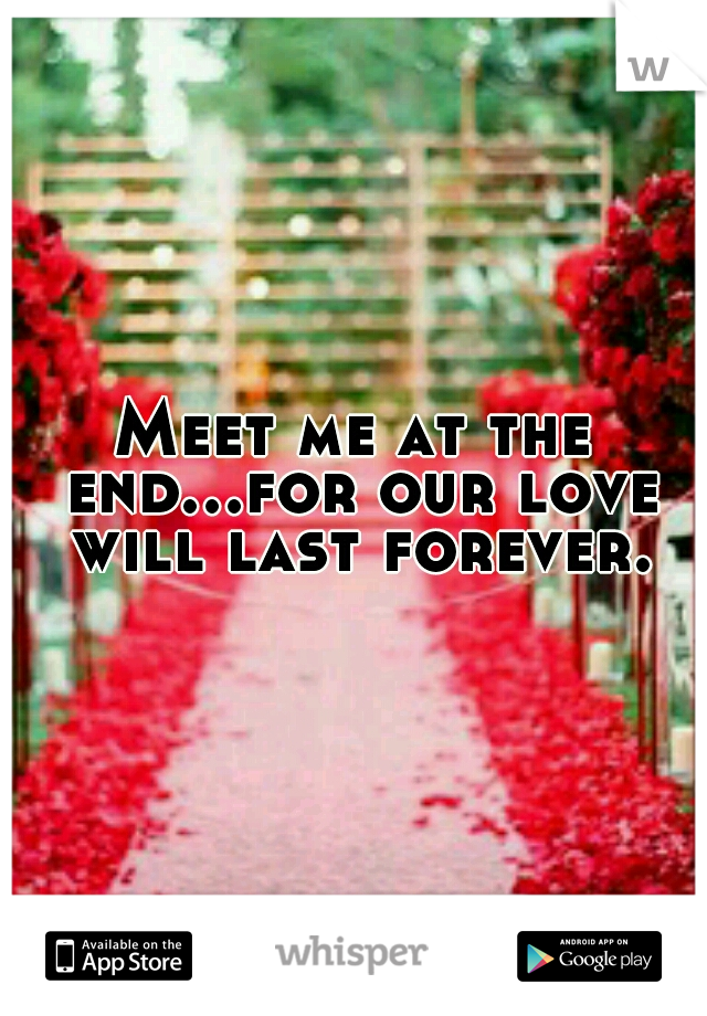 Meet me at the end...for our love will last forever.