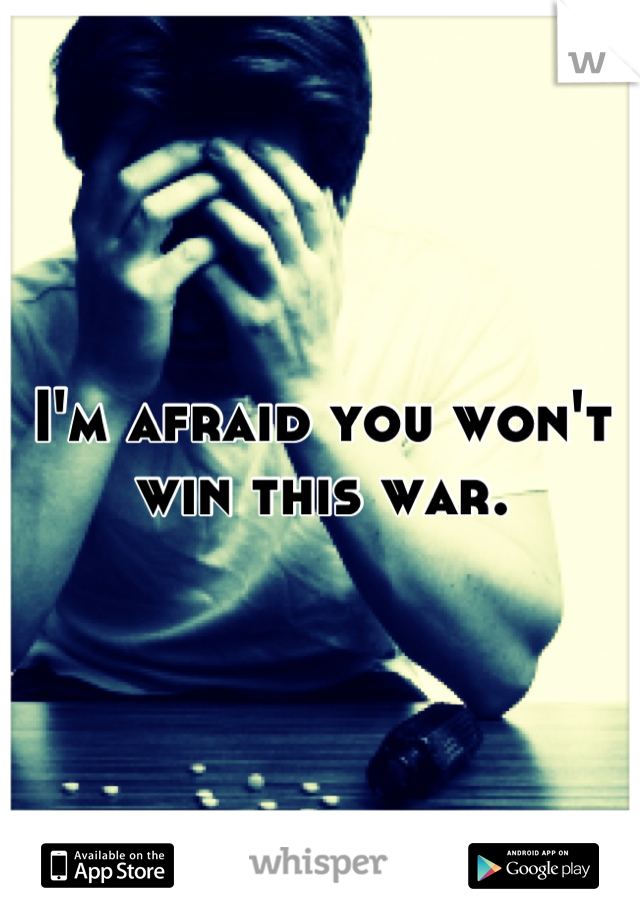 I'm afraid you won't win this war.