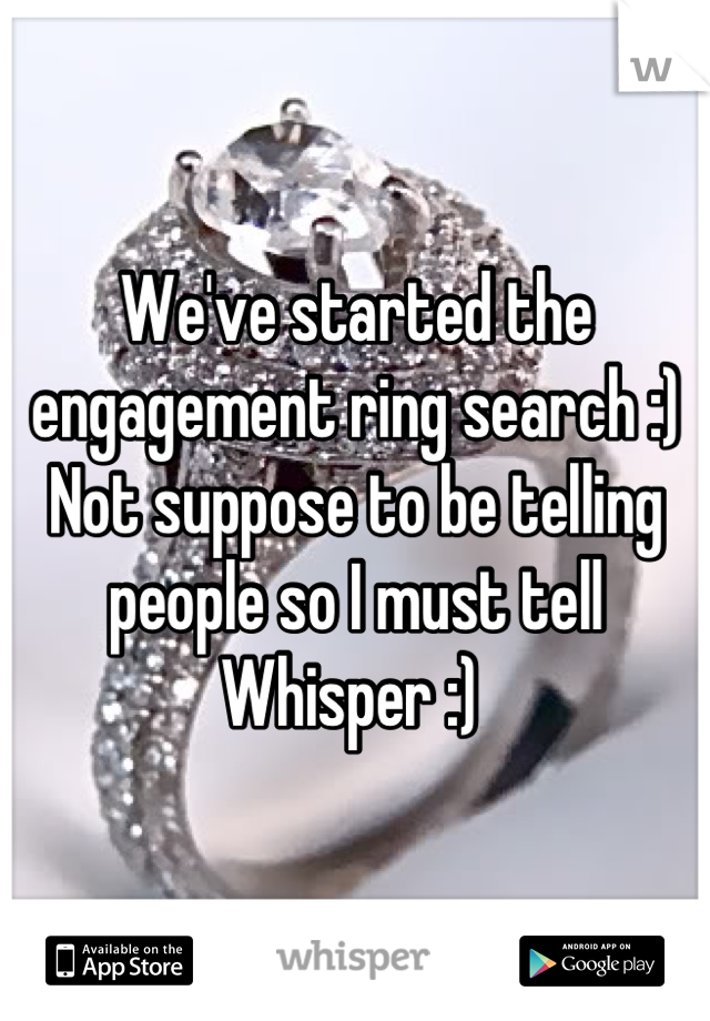 We've started the engagement ring search :) Not suppose to be telling people so I must tell Whisper :) 