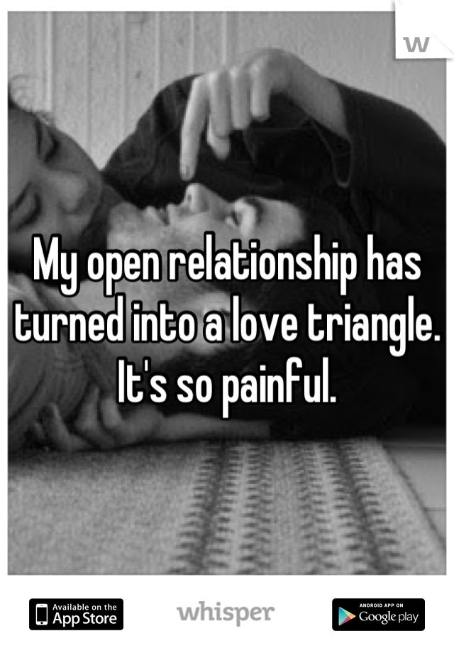 My open relationship has turned into a love triangle.
It's so painful.