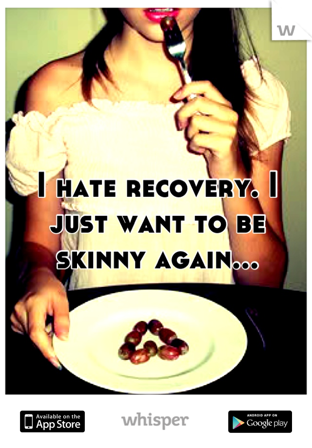 I hate recovery. I just want to be skinny again...