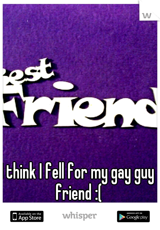 I think I fell for my gay guy friend :(