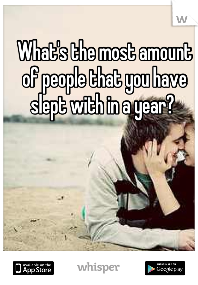 What's the most amount of people that you have slept with in a year? 