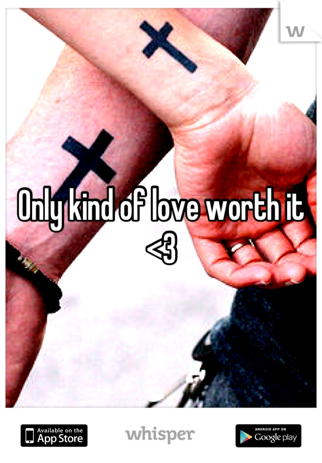 Only kind of love worth it <3