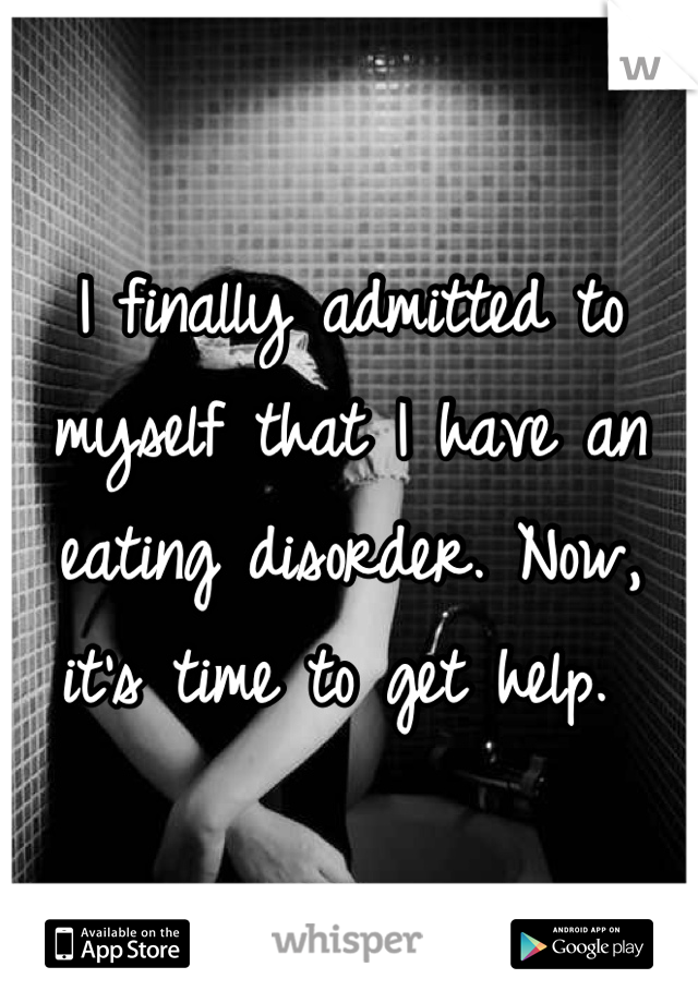 I finally admitted to myself that I have an eating disorder. Now, it's time to get help. 