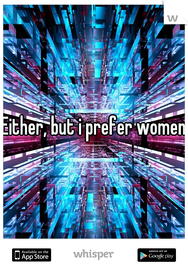 Either, but i prefer women