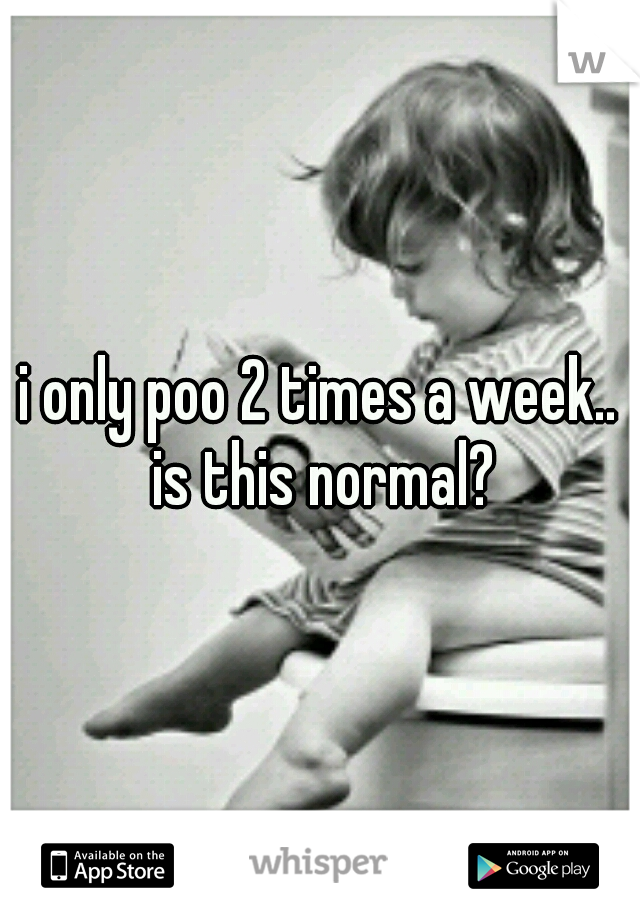 i only poo 2 times a week.. is this normal?