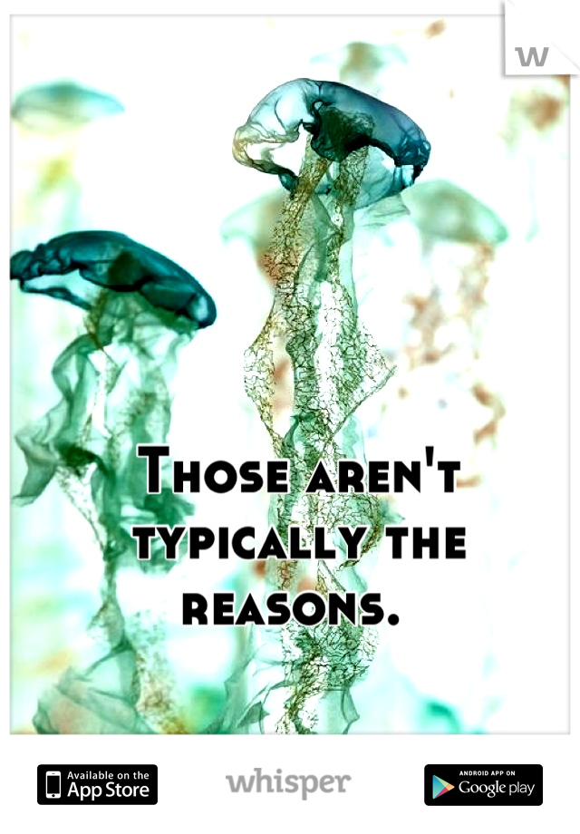 Those aren't typically the reasons. 