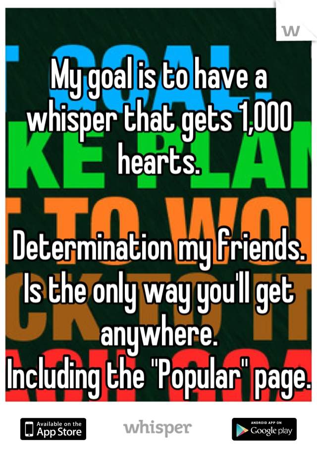 My goal is to have a whisper that gets 1,000 hearts. 

Determination my friends.
Is the only way you'll get anywhere. 
Including the "Popular" page.