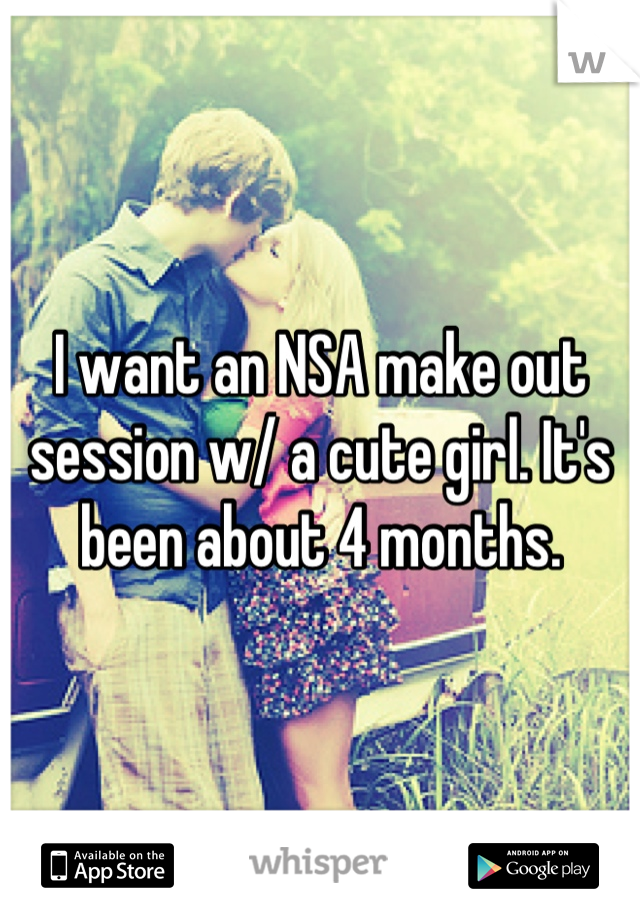 I want an NSA make out session w/ a cute girl. It's been about 4 months.